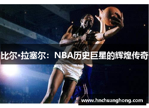 比尔·拉塞尔：NBA历史巨星的辉煌传奇